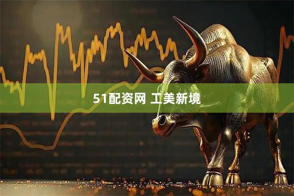 51配资网 工美新境
