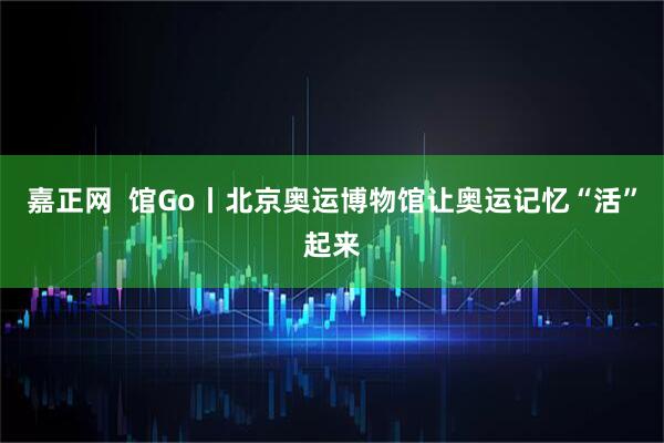 嘉正网  馆Go丨北京奥运博物馆让奥运记忆“活”起来