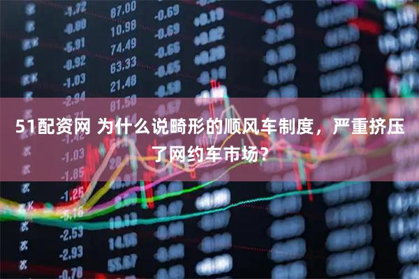 51配资网 为什么说畸形的顺风车制度，严重挤压了网约车市场？