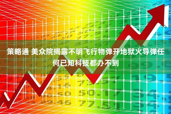策略通 美众院揭露不明飞行物弹开地狱火导弹任何已知科技都办不到