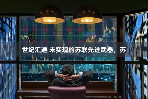 世纪汇通 未实现的苏联先进武器，苏