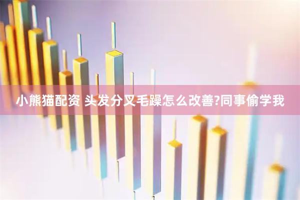 小熊猫配资 头发分叉毛躁怎么改善?同事偷学我