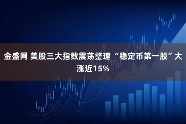 金盛网 美股三大指数震荡整理 “稳定币第一股”大涨近15%