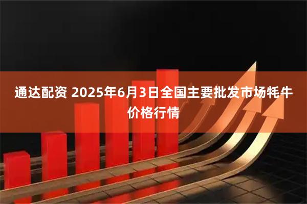 通达配资 2025年6月3日全国主要批发市场牦牛价格行情