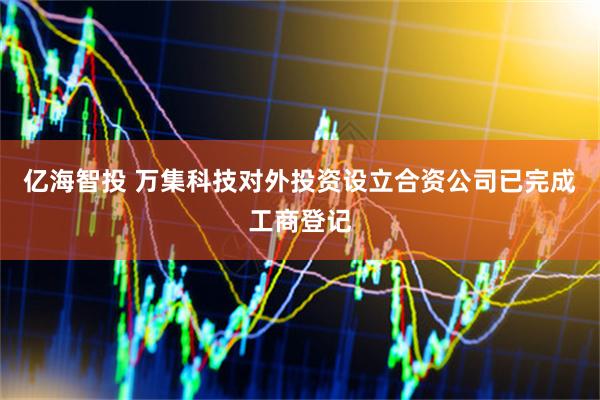 亿海智投 万集科技对外投资设立合资公司已完成工商登记