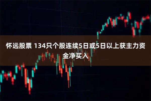 怀远股票 134只个股连续5日或5日以上获主力资金净买入
