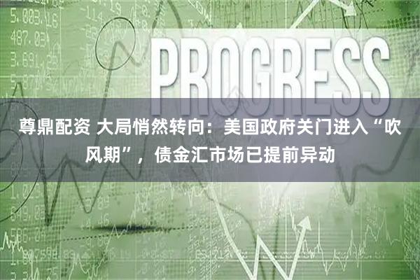 尊鼎配资 大局悄然转向:美国政府关门进入“吹风期”,债金汇市场已提前异动
