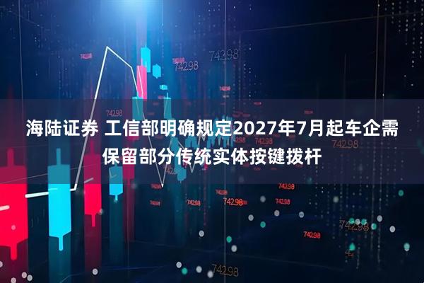 海陆证券 工信部明确规定2027年7月起车企需保留部分传统实体按键拨杆